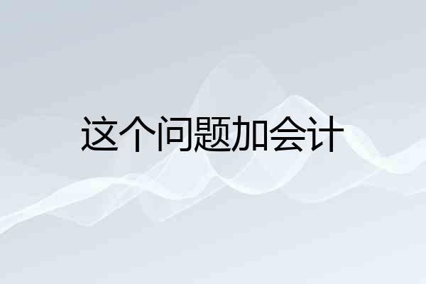 这个问题加会计