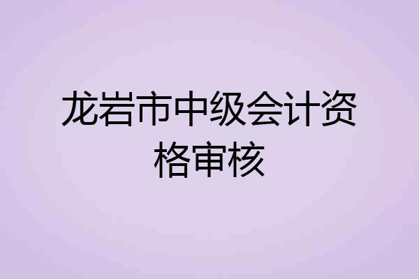 龙岩市中级会计资格审核