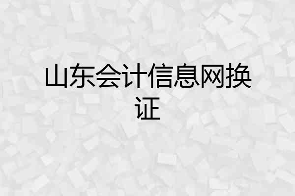 山东会计信息网换证