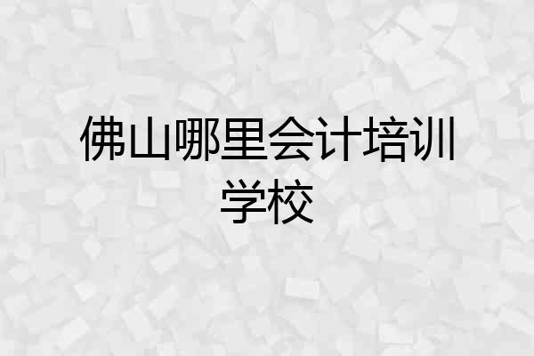 佛山哪里会计培训学校