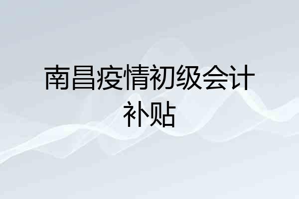 南昌疫情初级会计补贴