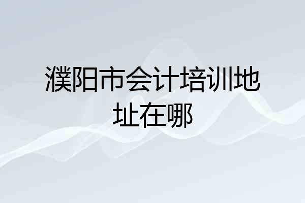 濮阳市会计培训地址在哪
