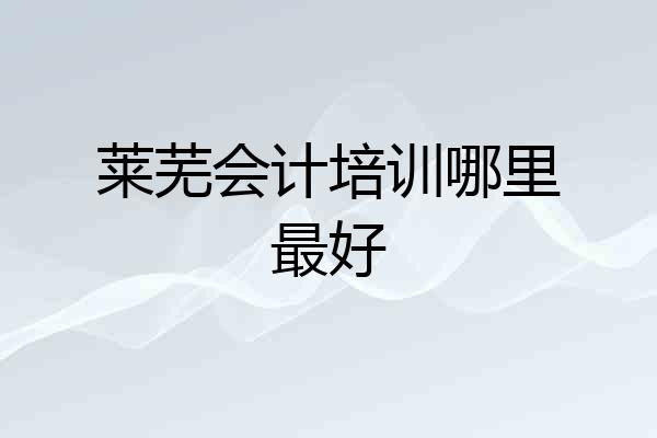 莱芜会计培训哪里最好