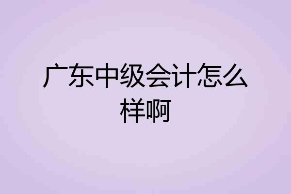 广东中级会计怎么样啊