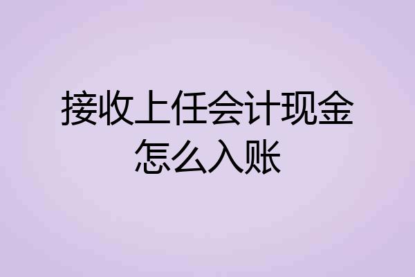 接收上任会计现金怎么入账