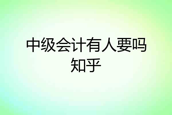 中级会计有人要吗知乎