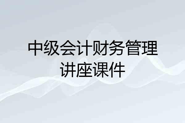 中级会计财务管理讲座课件