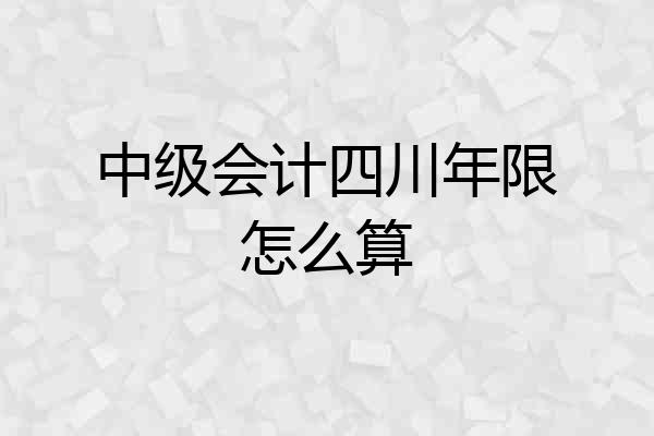 中级会计四川年限怎么算