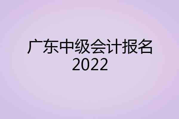 广东中级会计报名2022