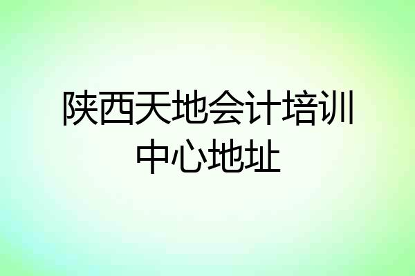 陕西天地会计培训中心地址