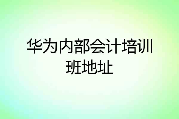 华为内部会计培训班地址