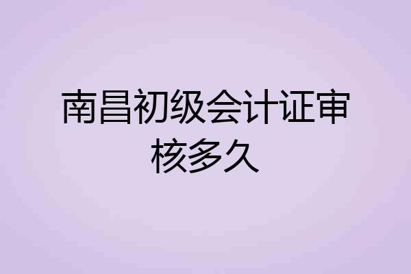 南昌初级会计证审核多久