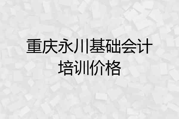 重庆永川基础会计培训价格