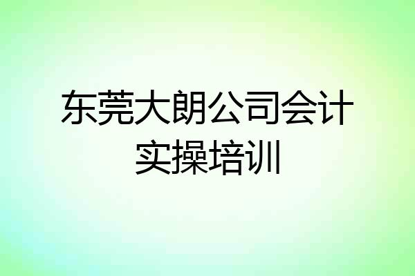 东莞大朗公司会计实操培训