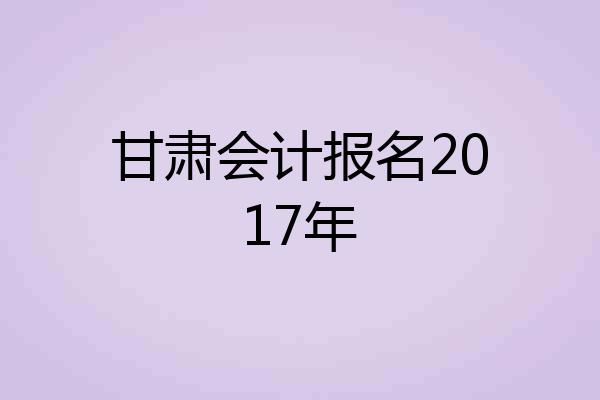 甘肃会计报名2017年