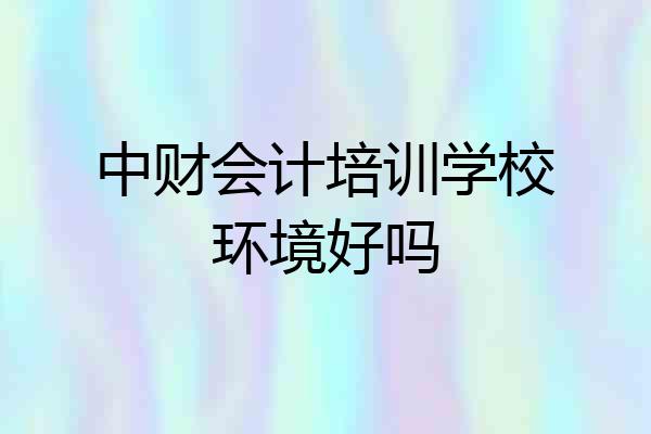 中财会计培训学校环境好吗