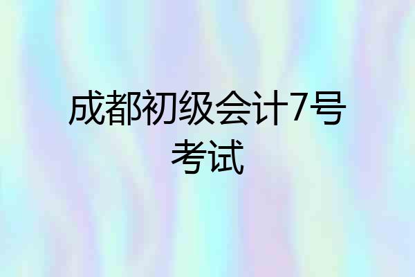 成都初级会计7号考试