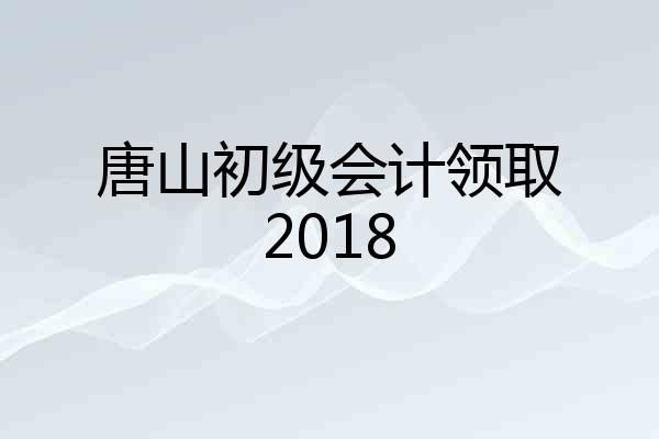 唐山初级会计领取2018