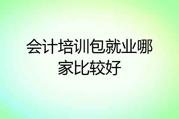 会计培训包就业哪家比较好