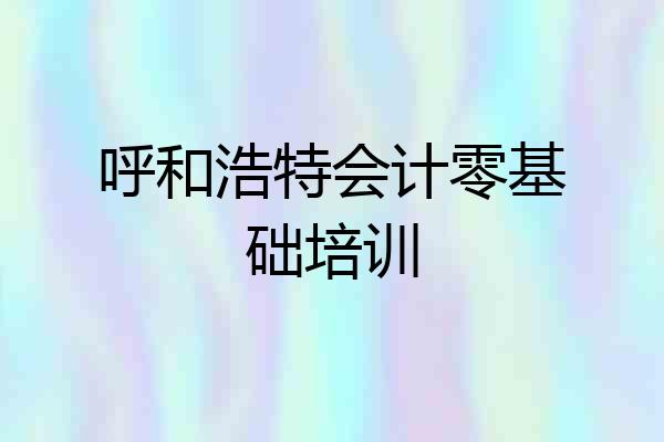 呼和浩特会计零基础培训