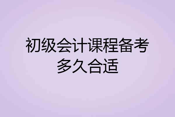 初级会计课程备考多久合适