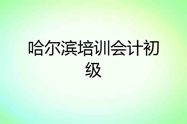 哈尔滨培训会计初级