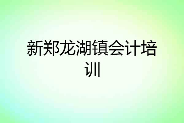 新郑龙湖镇会计培训