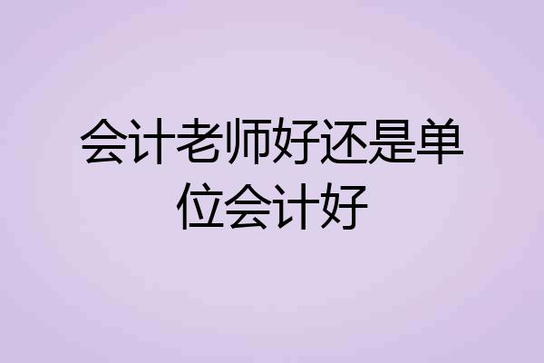 会计老师好还是单位会计好