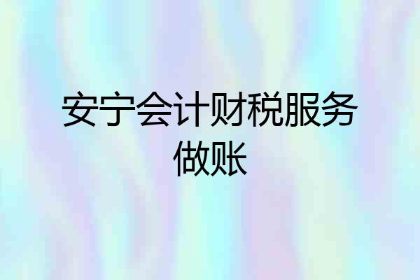 安宁会计财税服务做账