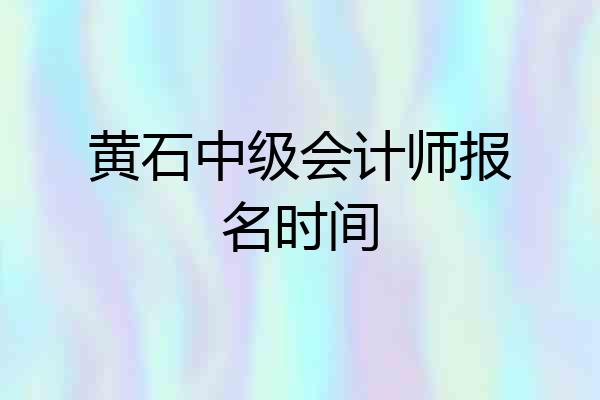 黄石中级会计师报名时间