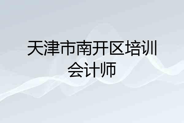 天津市南开区培训会计师