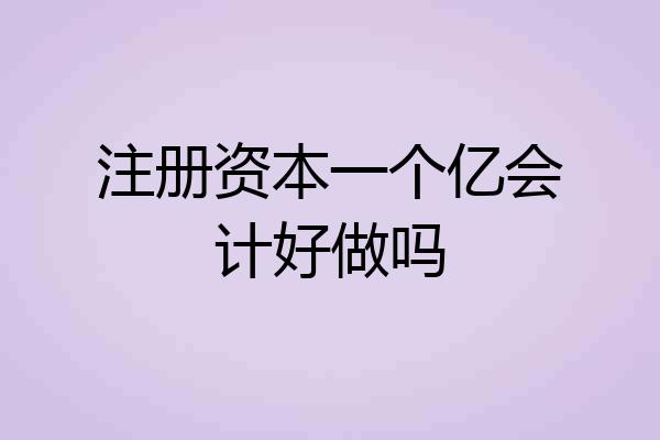 注册资本一个亿会计好做吗