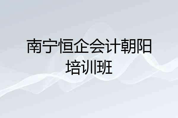 南宁恒企会计朝阳培训班