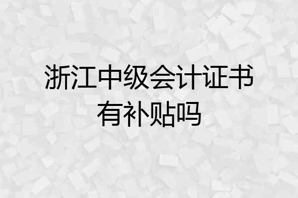 浙江中级会计证书有补贴吗