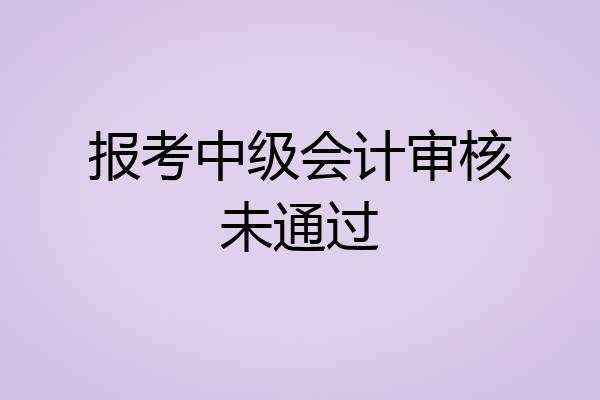 报考中级会计审核未通过