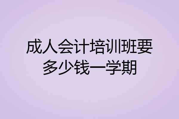 成人会计培训班要多少钱一学期