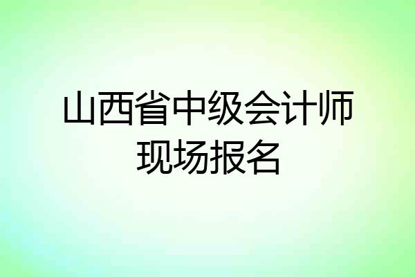 山西省中级会计师现场报名