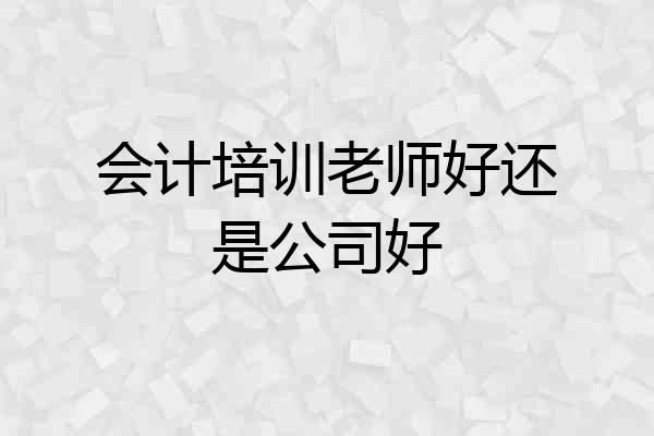 会计培训老师好还是公司好