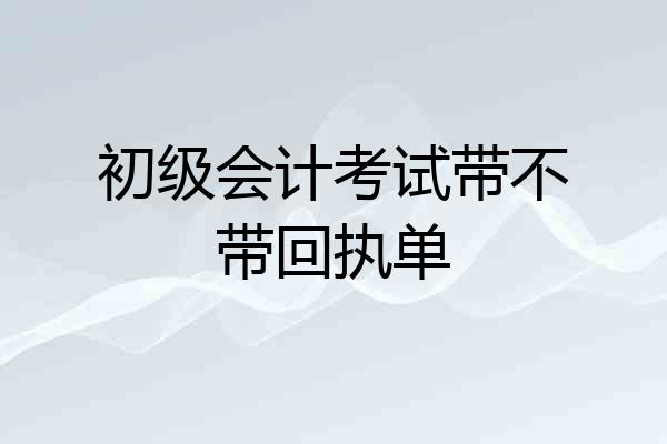 初级会计考试带不带回执单