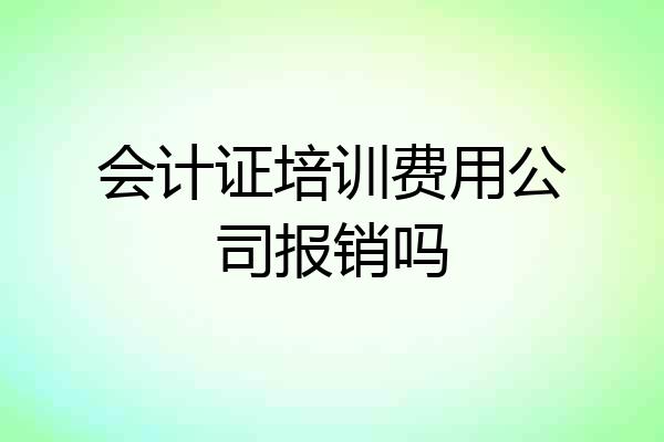 会计证培训费用公司报销吗