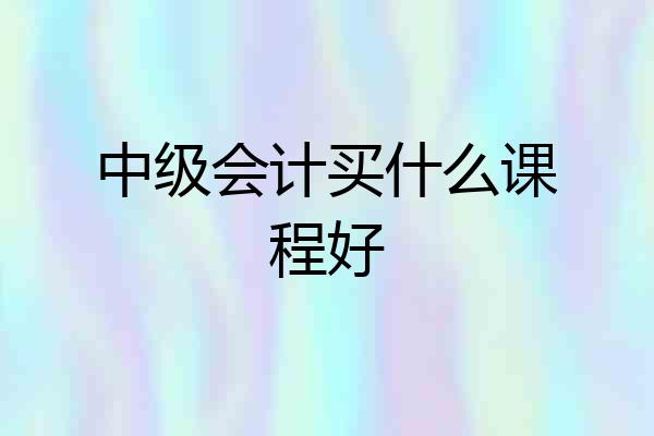 中级会计买什么课程好