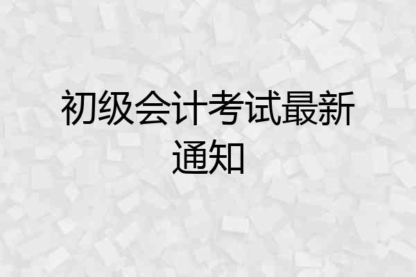 初级会计考试最新通知