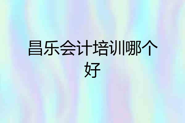 昌乐会计培训哪个好