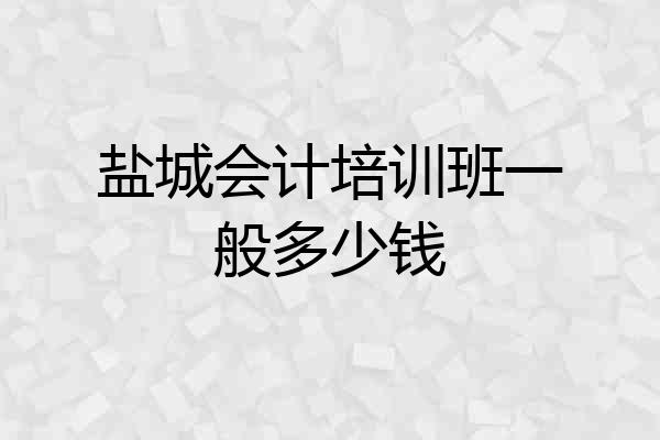 盐城会计培训班一般多少钱
