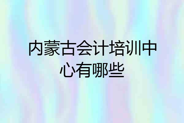 内蒙古会计培训中心有哪些