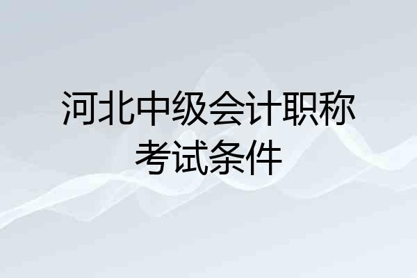 河北中级会计职称考试条件