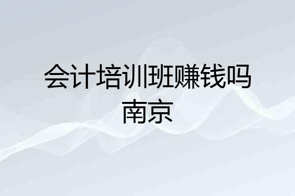 会计培训班赚钱吗南京