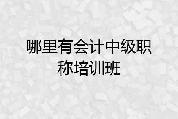 哪里有会计中级职称培训班
