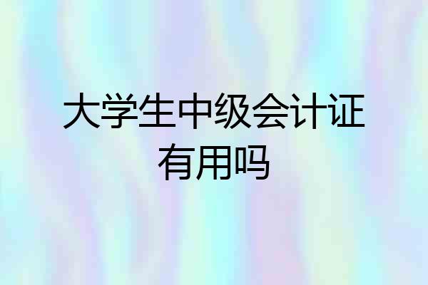 大学生中级会计证有用吗