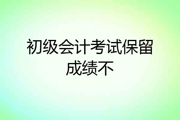 初级会计考试保留成绩不